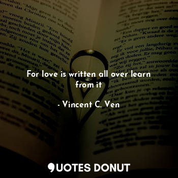  For love is written all over learn from it... - Vincent C. Ven - Quotes Donut