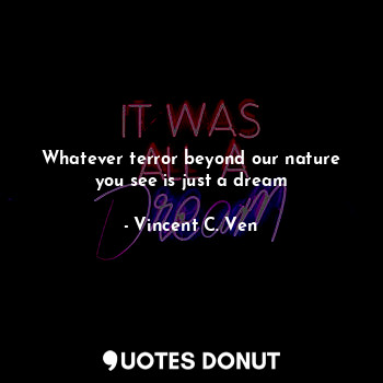  Whatever terror beyond our nature you see is just a dream... - Vincent C. Ven - Quotes Donut