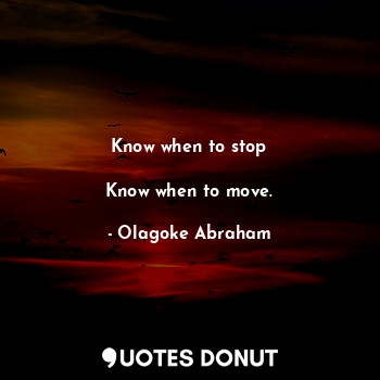  Know when to stop

Know when to move.... - Olagoke Abraham - Quotes Donut