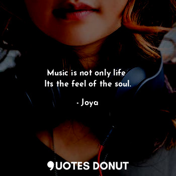  Music is not only life 
Its the feel of the soul.... - Joya - Quotes Donut