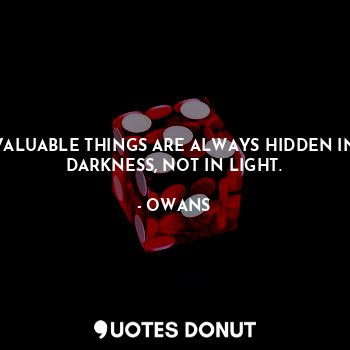  VALUABLE THINGS ARE ALWAYS HIDDEN IN DARKNESS, NOT IN LIGHT.... - OWANS - Quotes Donut