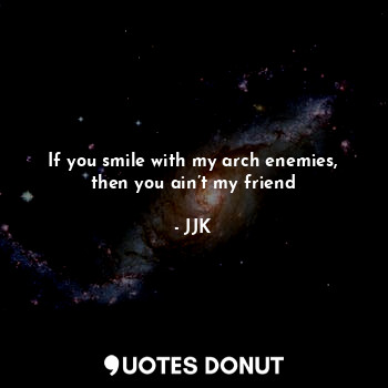  If you smile with my arch enemies, then you ain’t my friend... - JJK - Quotes Donut