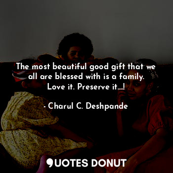  The most beautiful good gift that we all are blessed with is a family.
Love it. ... - Charul C. Deshpande - Quotes Donut