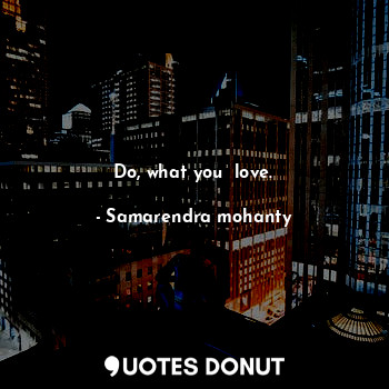 Do, what you  love.