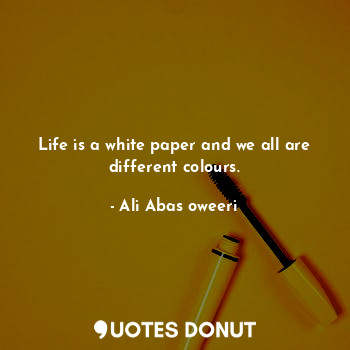  Life is a white paper and we all are different colours.... - Ali Abas oweeri - Quotes Donut
