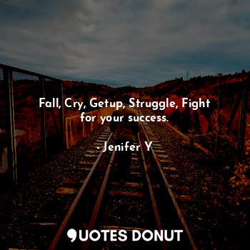Fall, Cry, Getup, Struggle, Fight for your success.