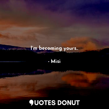  I’m becoming yours..... - Misi - Quotes Donut
