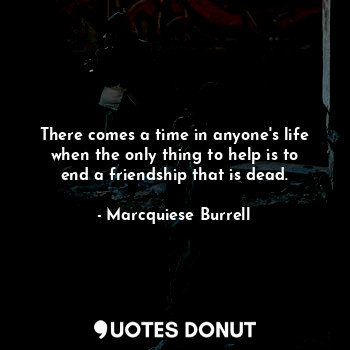  There comes a time in anyone's life when the only thing to help is to end a frie... - Marcquiese Burrell - Quotes Donut