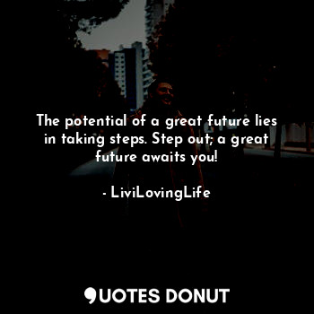  The potential of a great future lies in taking steps. Step out; a great future a... - LiviLovingLife - Quotes Donut
