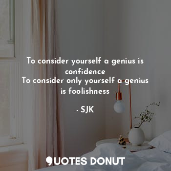  To consider yourself a genius is confidence
To consider only yourself a genius i... - SJK - Quotes Donut