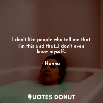  I don't like people who tell me that I'm this and that...I don't even know mysel... - Hanna - Quotes Donut