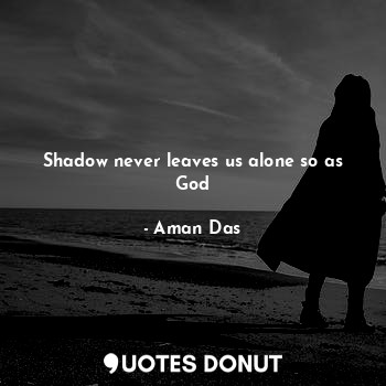  Shadow never leaves us alone so as God... - Aman Das - Quotes Donut