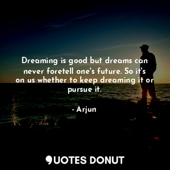  Dreaming is good but dreams can never foretell one's future. So it's on us wheth... - Arjun - Quotes Donut