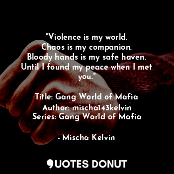  "Violence is my world.
Chaos is my companion.
Bloody hands is my safe haven.
Unt... - Mischa Kelvin - Quotes Donut