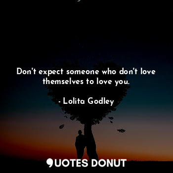  Don't expect someone who don't love themselves to love you.... - Lo Godley - Quotes Donut