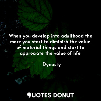  When you develop into adulthood the more you start to diminish the value of mate... - Dynasty - Quotes Donut