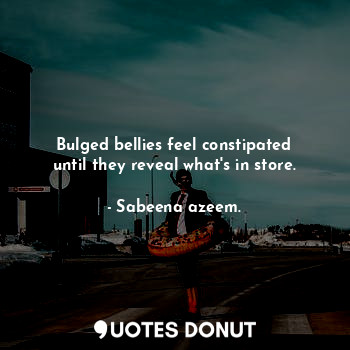 Bulged bellies feel constipated until they reveal what's in store.... - Sabeena azeem. - Quotes Donut