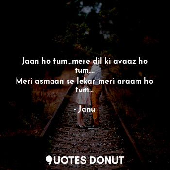  Jaan ho tum...mere dil ki avaaz ho tum....
Meri asmaan se lekar meri araam ho tu... - Janu - Quotes Donut