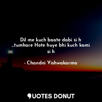  Dil me kuch baate dabi si h ...tumhare Hote huye bhi kuch kami si h... - Bedaag ch@nd~ - Quotes Donut