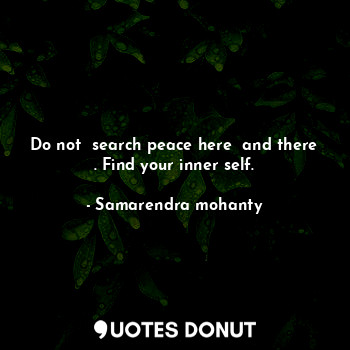 Do not  search peace here  and there . Find your inner self.