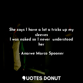  She says I have a lot a tricks up my sleeves
I was naked so I never  understood ... - Anarwe Marco Spooner - Quotes Donut