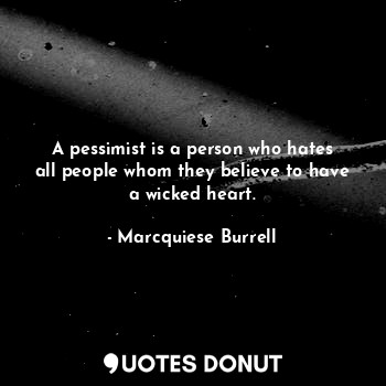  A pessimist is a person who hates all people whom they believe to have a wicked ... - Marcquiese Burrell - Quotes Donut