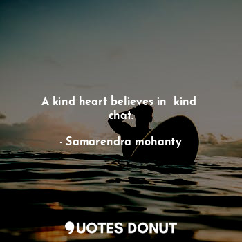 A kind heart believes in  kind  chat.