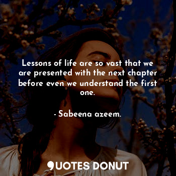  Lessons of life are so vast that we are presented with the next chapter before e... - Sabeena azeem. - Quotes Donut