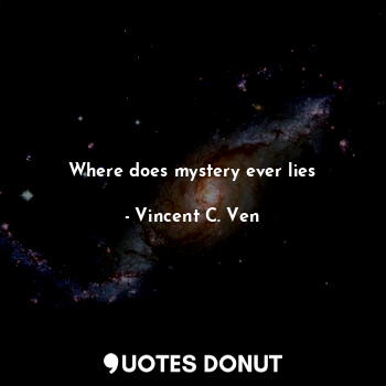  Where does mystery ever lies... - Vincent C. Ven - Quotes Donut