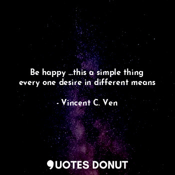 Be happy ...this a simple thing every one desire in different means