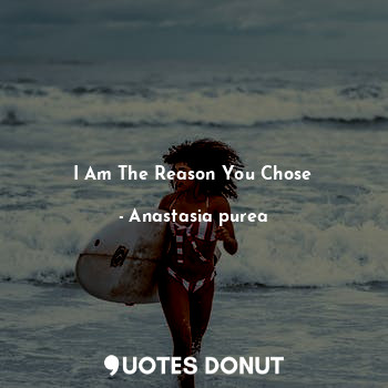 I Am The Reason You Chose