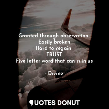  Granted through observation 
Easily broken
Hard to regain 
TRUST
Five letter wor... - Divine - Quotes Donut