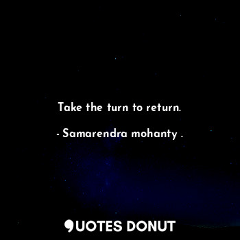 Take the turn to return.