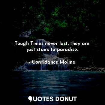  Tough Times never last, they are just stairs to paradise.... - Confidance Moima - Quotes Donut