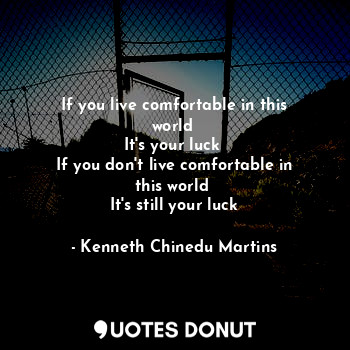  If you live comfortable in this world 
It's your luck 
If you don't live comfort... - Kenneth Chinedu Martins - Quotes Donut