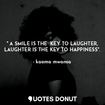  " A SMILE IS THE  KEY TO LAUGHTER, LAUGHTER IS THE KEY TO HAPPINESS".... - kaoma mwansa - Quotes Donut
