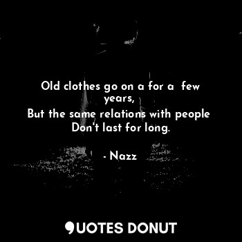  Old clothes go on a for a  few years, 
But the same relations with people 
Don't... - Noddynazz - Quotes Donut