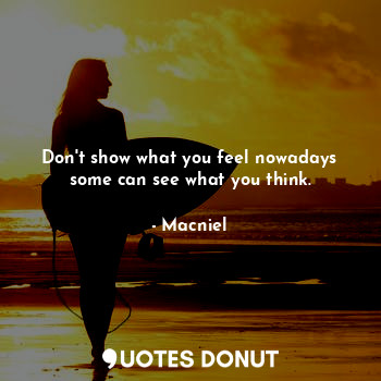  Don't show what you feel nowadays some can see what you think.... - Macniel - Quotes Donut