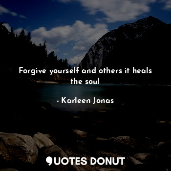 Forgive yourself and others it heals the soul