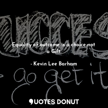  Equality of outcome is a choice not a Gift.... - Kevin Lee Barham - Quotes Donut