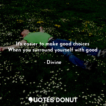 It's easier to make good choices
When you surround yourself with good