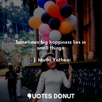  Sometimes big happiness lies in small things.... - J. Mathi Vathani - Quotes Donut