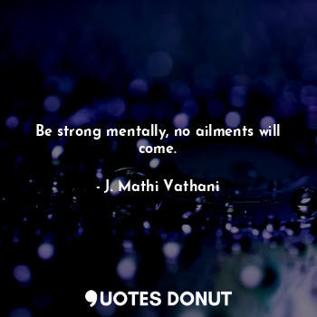  Be strong mentally, no ailments will come.... - J. Mathi Vathani - Quotes Donut