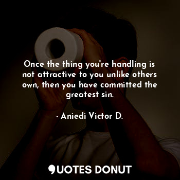  Once the thing you're handling is not attractive to you unlike others own, then ... - Aniedi Victor D. - Quotes Donut