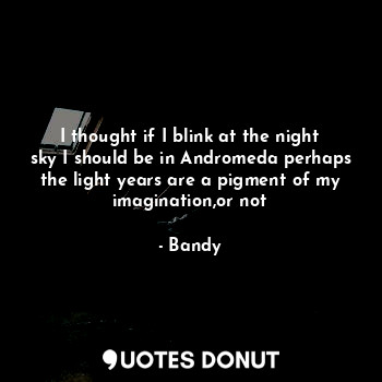  I thought if I blink at the night sky I should be in Andromeda perhaps the light... - Bandy - Quotes Donut