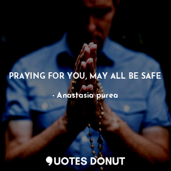  PRAYING FOR YOU, MAY ALL BE SAFE... - Anastasia purea - Quotes Donut