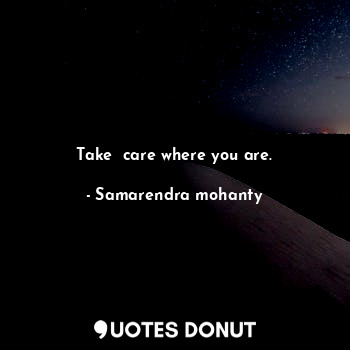  Take  care where you are.... - Samarendra mohanty - Quotes Donut