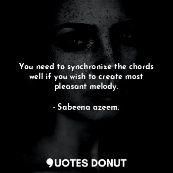  You need to synchronize the chords well if you wish to create most pleasant melo... - Sabeena azeem. - Quotes Donut