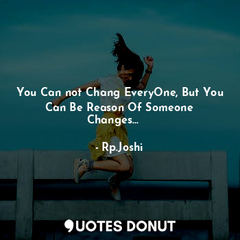  You Can not Chang EveryOne, But You Can Be Reason Of Someone Changes...✌️✌️... - Rp.Joshi - Quotes Donut