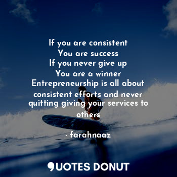 If you are consistent
You are success
If you never give up
You are a winner
Entrepreneurship is all about consistent efforts and never quitting giving your services to others